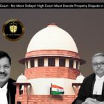 Supreme Court : No More Delays! High Court Must Decide Property Dispute in 6 Months