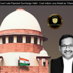 Supreme Court Late Payment Surcharge Valid:  Coal India’s Levy Ruled as ‘Change in Law’