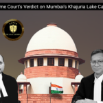 Balancing Ecology & Development : Supreme Court’s Verdict on Mumbai’s Khajuria Lake Case