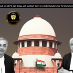 Supreme Court on NDPS Bail: Delay and Custody Can’t Override Statutory Bar for Commercial Quantity
