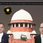 A Landmark Ruling on Fair Trials: Supreme Court Issues New Guidelines for Video Conferencing and Witness Confrontation