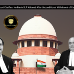 Supreme Court Clarifies: No Fresh SLP Allowed After Unconditional Withdrawal of Earlier Petition