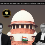 Supreme Court: Person Not Made Party in Case Can Challenge Order That Harms Him
